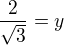 $\frac{2}{\sqrt{3}}=y$