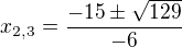 $x_{2,3}=\frac{-15\pm \sqrt{129}}{-6}$