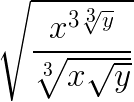 $\LARGE \sqrt{\frac{x^{3\sqrt[3]{y}}}{\sqrt[3]{x\sqrt{y}}}}$