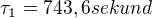 $\tau_{1} = 743,6 sekund$