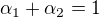 $\alpha _{1}+\alpha _{2}=1$
