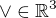 $\vee \in \mathbb{R}^{3} $