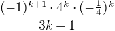$\frac{(-1)^{k+1}\cdot 4^{k}\cdot (-\frac{1}{4})^{k}}{3k+1}$