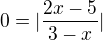 $0=|\frac{2x-5}{3-x}|$
