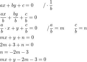 $ax+by+c=0\qquad /\cdot \frac{1}{b}\nl\frac{ax}{b}+\frac{by}{b}+\frac{c}{b}=0\nl\frac{a}{b}\cdot x+y+\frac{c}{b}=0\qquad / \frac{a}{b}=m\qquad \frac{c}{b}=n\nlmx+y+n=0\nl2m+3+n=0\nln=-2m-3\nlmx+y-2m-3=0\nl$