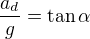 $\frac{a_d}g=\tan\alpha$