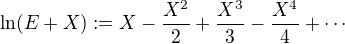 $\ln (E+X) := X - \frac{X^2}{2}+\frac{X^3}{3}-\frac{X^4}{4}+ \cdots $