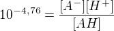 $10^{-4,76}=\frac{[A^-][H^+]}{[AH]}$