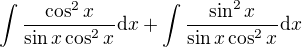 $\int {\frac{\cos^2{x}}{\sin{x}\cos^2{x}}} \mathrm{d}x+\int {\frac{\sin^2{x}}{\sin{x}\cos^2{x}}} \mathrm{d}x$