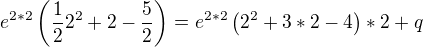 $e^{2*2}\left(\frac{1}{2}2^{2}+2-\frac{5}{2}\right)=e^{2*2}\left(2^{2}+3*2-4\right)*2+q$
