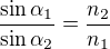 $\frac{\sin{\alpha_1}}{\sin{\alpha_2}}=\frac{n_2}{n_1}$