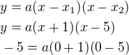 $y= a(x-x_{1})(x-x_{2})\nl y= a(x+1)(x-5)\nl -5=a(0+1)(0-5)$