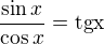$\frac{\sin x}{\cos x}=\rm{tg}x$