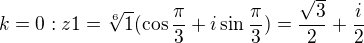 $k=0 : z1 = \sqrt[6]{1}(\cos \frac{\pi }{3}+i\sin \frac{\pi }{3}) = \frac{\sqrt{3}}{2}+\frac{i}{2}$