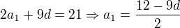 $2a_1+9d=21\Rightarrow a_1=\frac{12-9d}{2}$