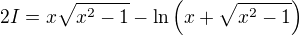 $2I=x\sqrt{x^2-1}-\ln\left(x+\sqrt{x^2-1}\right)$