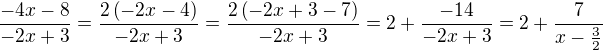 $\frac{-4x-8}{-2x+3}=\frac{2\left(-2x-4\right)}{-2x+3}=\frac{2\left(-2x+3-7\right)}{-2x+3}=2+\frac{-14}{-2x+3}=2+\frac{7}{x-\frac{3}{2}}$