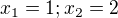 $x_{1}=1; x_{2}=2$