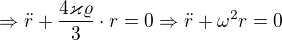$\Rightarrow \ddot{r} + \frac{4\varkappa \varrho}{3}\cdot r=0\Rightarrow \ddot{r}+\omega^2r=0$