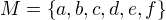 $M=\{a,b,c,d,e,f\}$