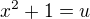 $x^{2}+1 = u$
