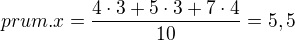 $prum.x = \frac{4\cdot 3 +5\cdot 3+7\cdot 4}{10}= 5,5$