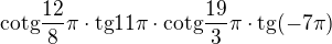$\text{cotg}\frac{12}{8}\pi \cdot \text{tg}11\pi \cdot \text{cotg}\frac{19}{3}\pi \cdot \text{tg}(-7\pi )$