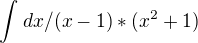 $\int_{}^{}dx/(x-1)*(x^2+1)$