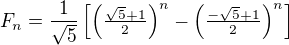 $F_n = \frac{1}{\sqrt{5}} \left [\left(\tfrac{\sqrt{5}+1}{2}\right)^n - \left(\tfrac{-\sqrt{5}+1}{2}\right)^n \right ]$
