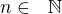 $n \in� �\mathbb{N}$