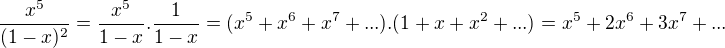 $\frac{x^{5}}{(1-x)^{2}}=\frac{x^{5}}{1-x}.\frac{1}{1-x}=(x^{5}+x^6+x^7+...).(1+x+x^{2}+...)=x^{5}+2x^{6}+3x^{7}+...$