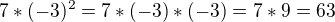$7*(-3)^2 = 7*(-3)*(-3) = 7*9 = 63$