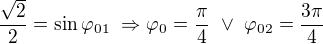 kopírovat do textarea $\frac{\sqrt{2}}{2}=\sin \varphi _{01}\ \Rightarrow \varphi _0=\frac\pi4\ \vee\ \varphi_{02}=\frac{3\pi}{4}$