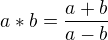 $a*b=\frac{a+b}{a-b}$