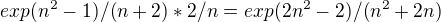 $exp(n^2-1)/(n+2) * 2/n = exp(2n^2 - 2)/(n^2+2n)$