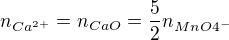 $n_{Ca^{2+}}=n_{CaO}=\frac{5}{2}n_{MnO4^{-}}$