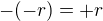 $-(-r)=+r$