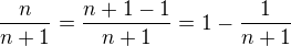$\frac{n}{n+1}=\frac{n+1-1}{n+1}=1-\frac{1}{n+1}$