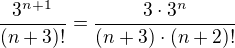$\frac{3^{n+1}}{(n+3)!}=\frac{3\cdot 3^n}{(n+3)\cdot (n+2)!}$