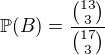 $\mathbb{P}(B) = \frac{\binom{13}{3}}{\binom{17}{3}}$