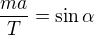 $\frac{ma}{T}=\sin \alpha $