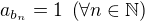 $a_{b_n}=1\;\(\forall n\in\mathbb{N}\)$