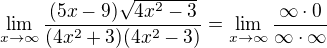 $\lim_{x\to\infty }\frac{(5x-9)\sqrt{4x^2-3}}{(4x^2+3)(4x^2-3)}=\lim_{x\to\infty }\frac{\infty \cdot 0}{\infty \cdot \infty }$