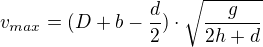 $v_{max}=(D+b-\frac d2)\cdot \sqrt{\frac{g}{2h+d}}$