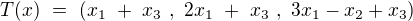 $T(x)\ =\ (x_1\ +\ x_3\ ,\ 2x_1\ +\ x_3\ , \ 3x_1 - x_2 + x_3)$