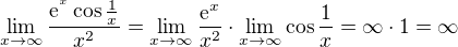 $\lim_{x\to\infty }\frac{\mathrm{e}^{^x}\cos \frac{1}{x}}{x^2}=\lim_{x\to\infty }\frac{\mathrm{e}^{x}}{x^2}\cdot\lim_{x\to\infty }\cos \frac{1}{x}=\infty \cdot 1 = \infty $