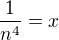 $\frac{1}{n^{4}} = x$