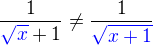 $\frac{1}{\color{blue}\sqrt x\color{black}+1}\neq \frac{1}{\color{blue}\sqrt {x+1}}$