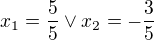 $x_{1} = \frac{5}{5} \vee x_{2} = -\frac{3}{5}$