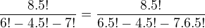 $\frac{8.5!}{6!-4.5!-7!}=\frac{8.5!}{6.5!-4.5!-7.6.5!}$